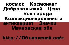 1.1) космос : Космонавт - Добровольский › Цена ­ 49 - Все города Коллекционирование и антиквариат » Значки   . Ивановская обл.